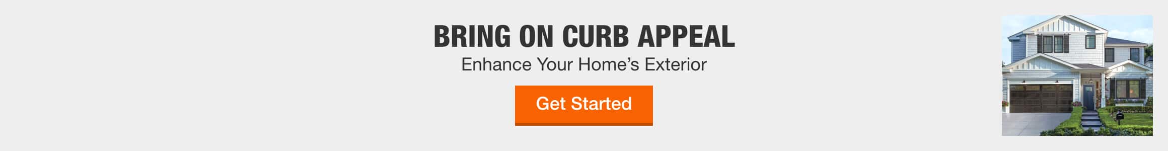 BRING ON CURB APPEAL - Enhance Your Home's Exterior > Get Started