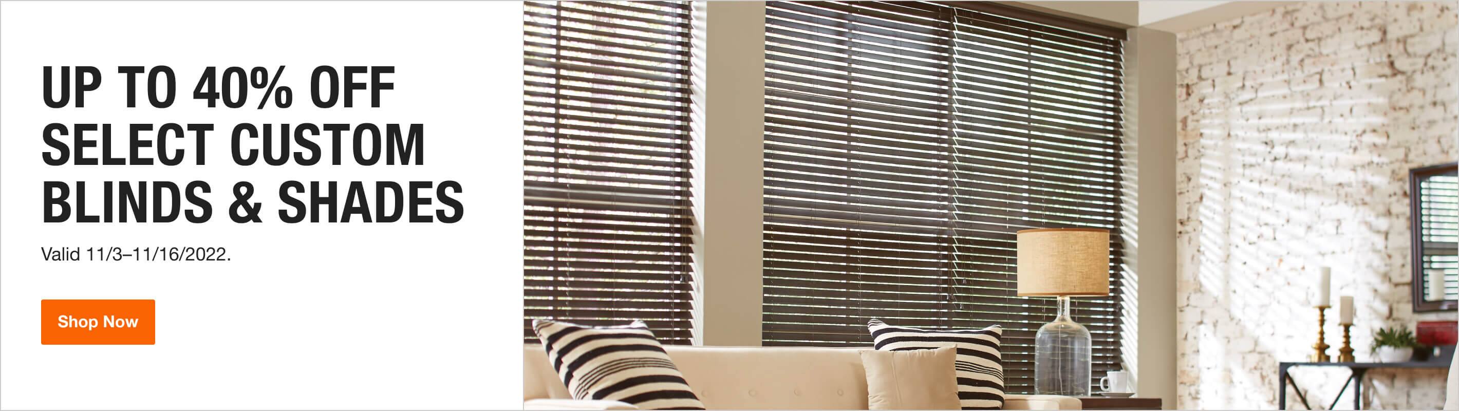 UP TO 40% OFF SELECT CUSTOM BLINDS & SHADES - Valid 11/03–11/16/2022.