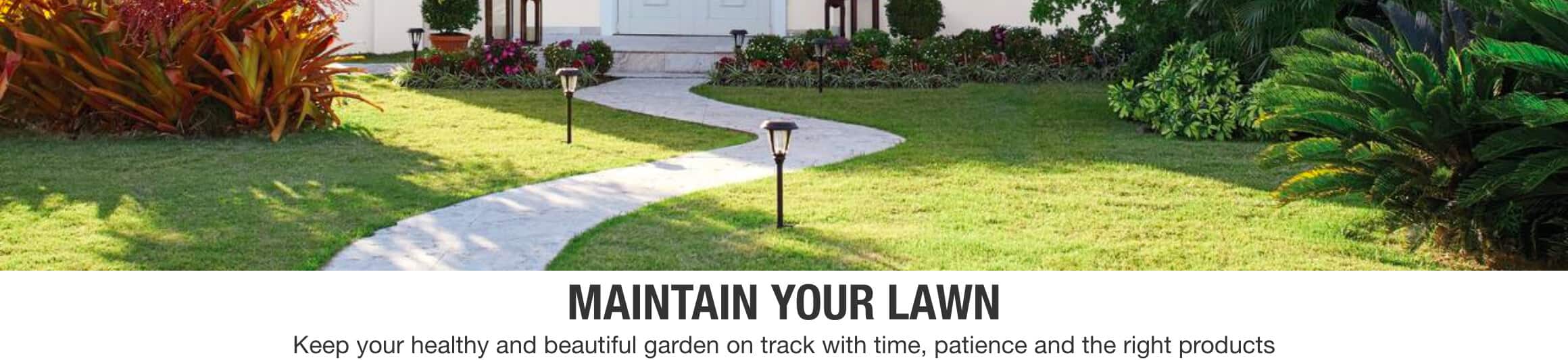 MAINTAIN YOUR LAWN Keep your garden healthy and beautiful with time, patience and the right products